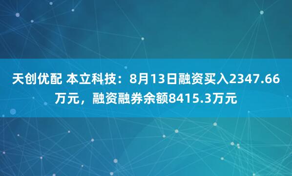 天创优配 本立科技：8月13日融资买入2347.66万元，融资融券余额8415.3万元
