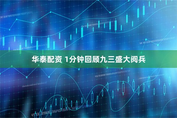 华泰配资 1分钟回顾九三盛大阅兵