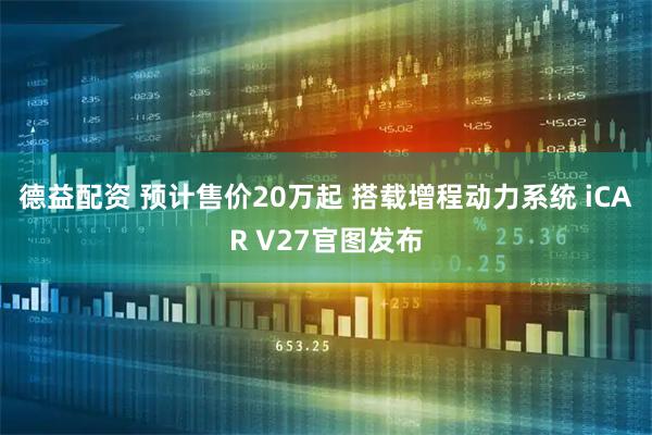 德益配资 预计售价20万起 搭载增程动力系统 iCAR V27官图发布