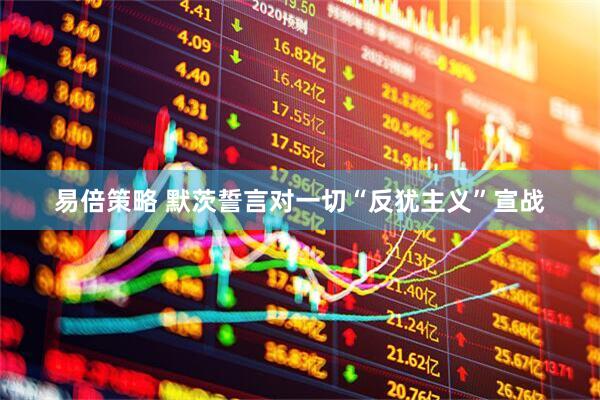 易倍策略 默茨誓言对一切“反犹主义”宣战