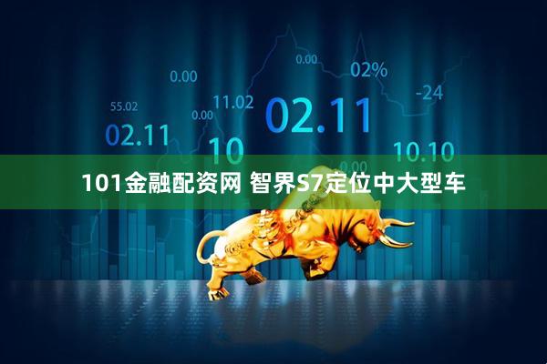 101金融配资网 智界S7定位中大型车