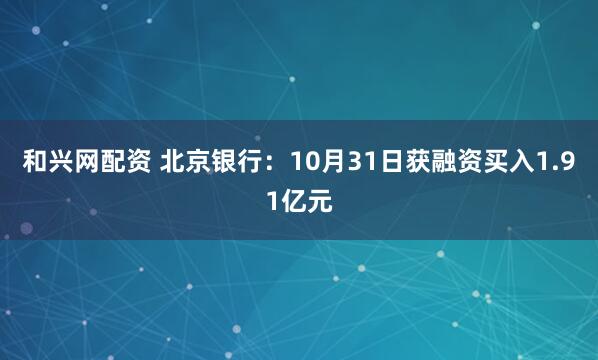 和兴网配资 北京银行：10月31日获融资买入1.91亿元
