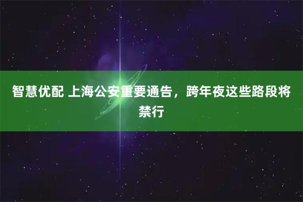 智慧优配 上海公安重要通告，跨年夜这些路段将禁行