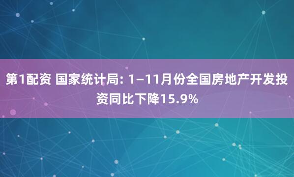 第1配资 国家统计局: 1—11月份全国房地产开发投资同比下降15.9%